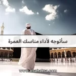 سأتوجه لأداء مناسك العمرة