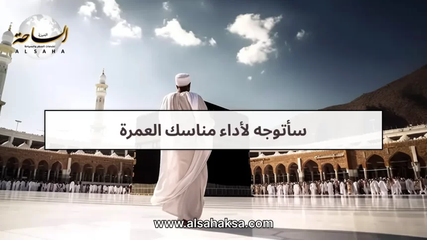 سأتوجه لأداء مناسك العمرة